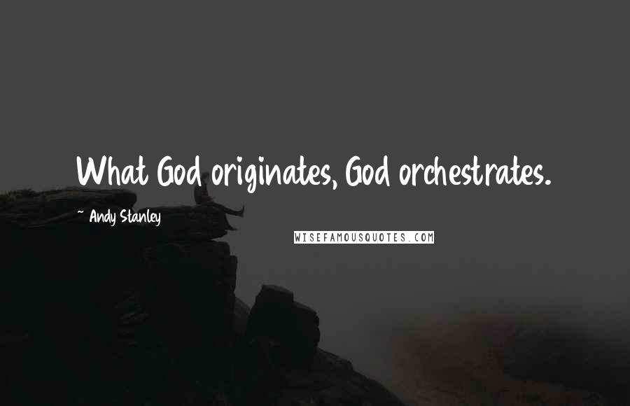 Andy Stanley Quotes: What God originates, God orchestrates.