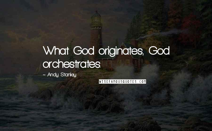 Andy Stanley Quotes: What God originates, God orchestrates.