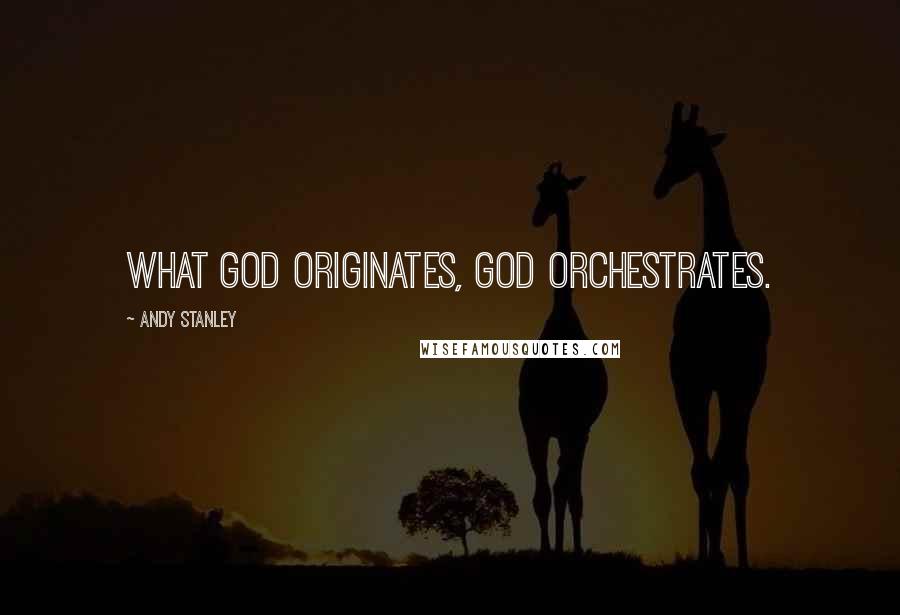 Andy Stanley Quotes: What God originates, God orchestrates.