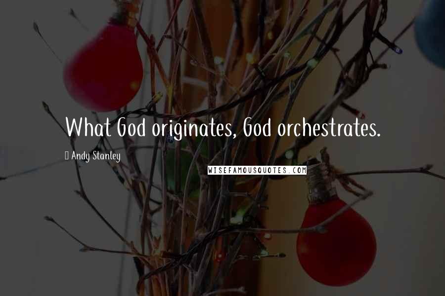 Andy Stanley Quotes: What God originates, God orchestrates.