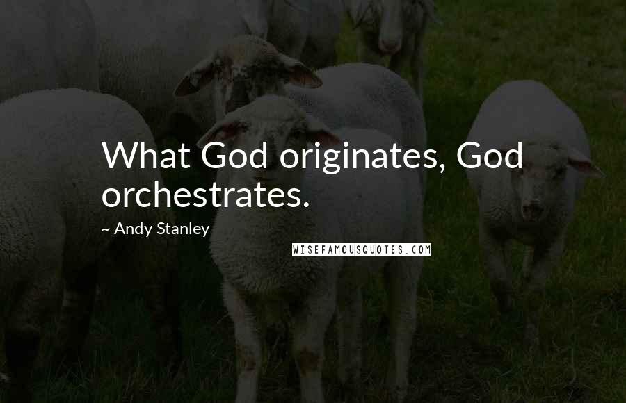 Andy Stanley Quotes: What God originates, God orchestrates.