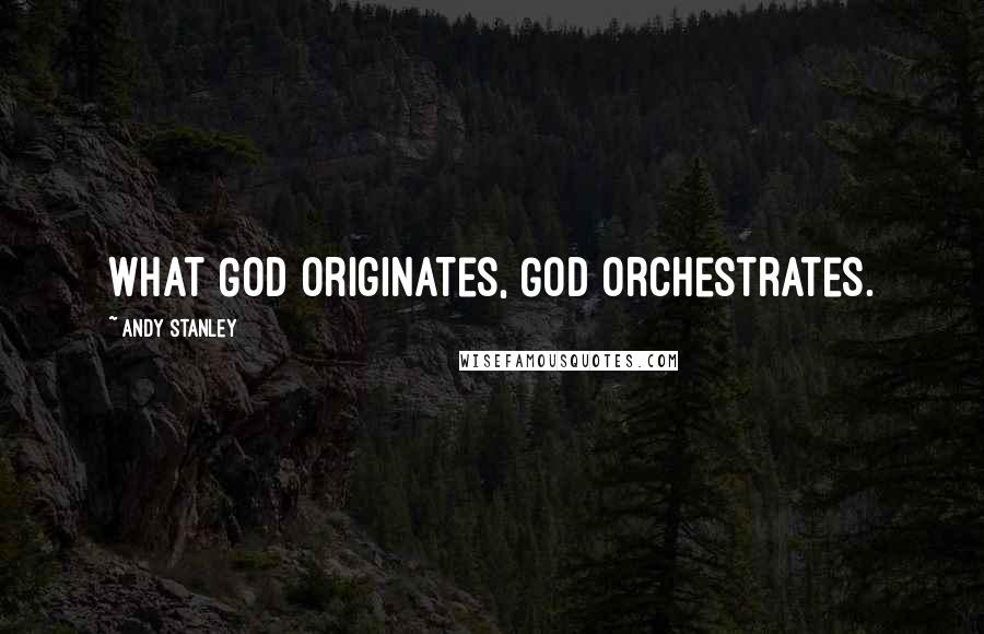 Andy Stanley Quotes: What God originates, God orchestrates.