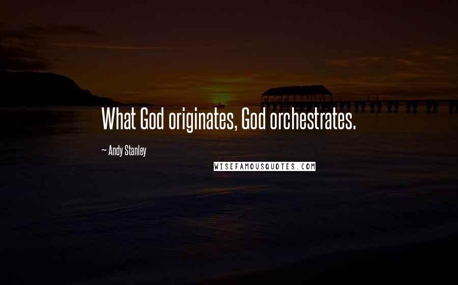 Andy Stanley Quotes: What God originates, God orchestrates.