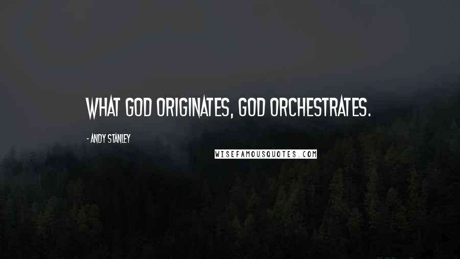 Andy Stanley Quotes: What God originates, God orchestrates.