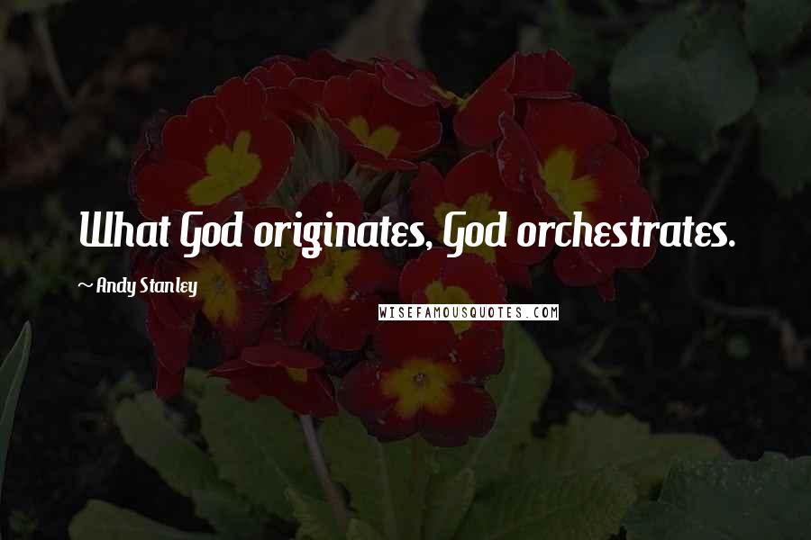 Andy Stanley Quotes: What God originates, God orchestrates.