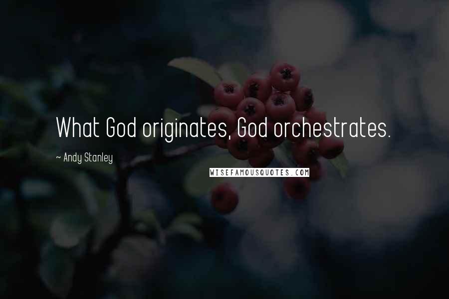 Andy Stanley Quotes: What God originates, God orchestrates.