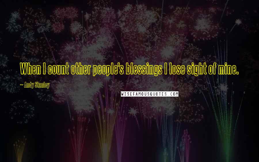 Andy Stanley Quotes: When I count other people's blessings I lose sight of mine.