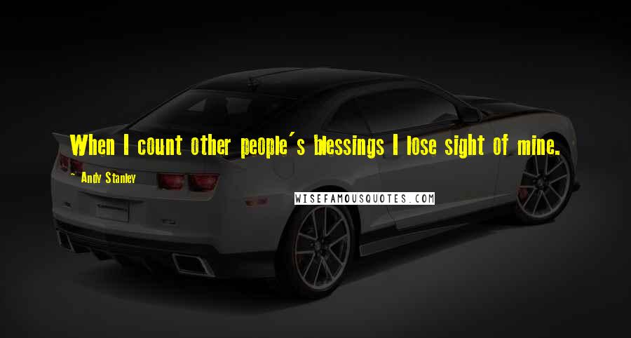 Andy Stanley Quotes: When I count other people's blessings I lose sight of mine.