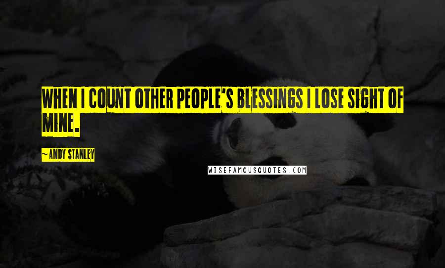 Andy Stanley Quotes: When I count other people's blessings I lose sight of mine.