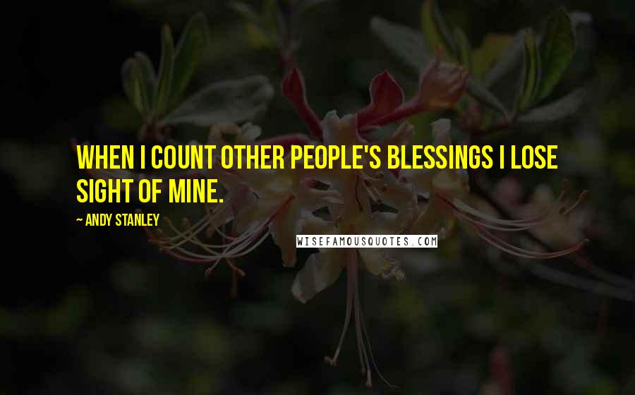 Andy Stanley Quotes: When I count other people's blessings I lose sight of mine.