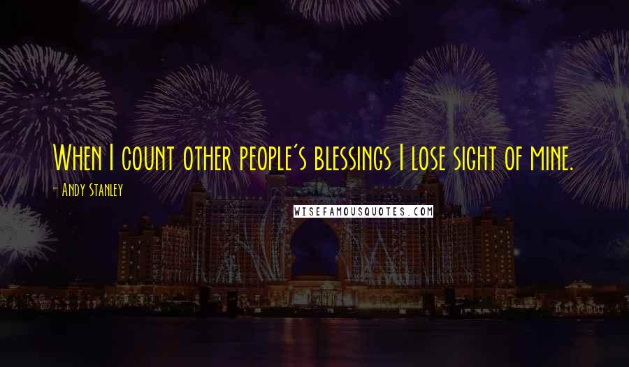 Andy Stanley Quotes: When I count other people's blessings I lose sight of mine.