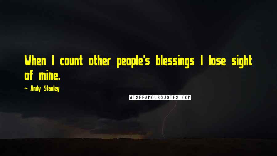 Andy Stanley Quotes: When I count other people's blessings I lose sight of mine.