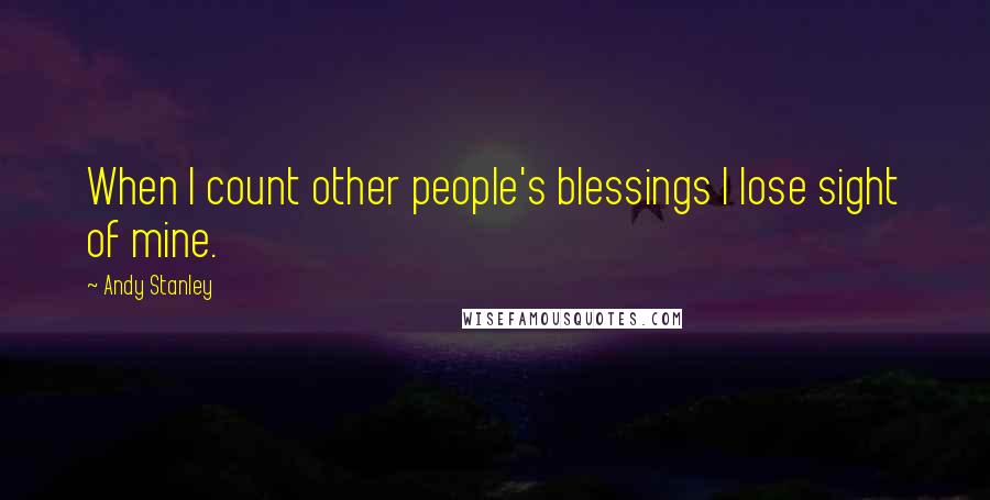 Andy Stanley Quotes: When I count other people's blessings I lose sight of mine.