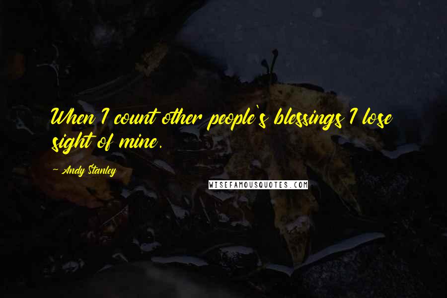 Andy Stanley Quotes: When I count other people's blessings I lose sight of mine.