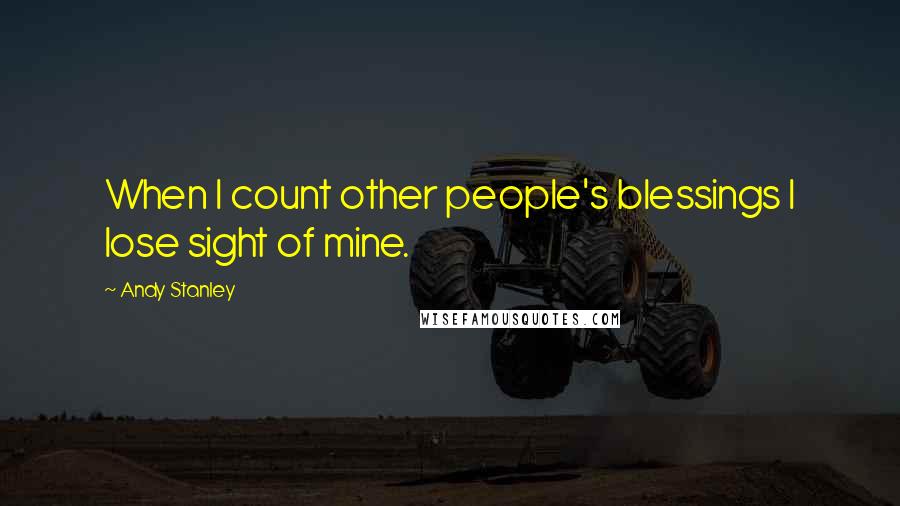 Andy Stanley Quotes: When I count other people's blessings I lose sight of mine.