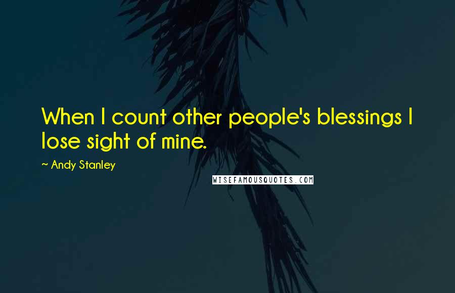 Andy Stanley Quotes: When I count other people's blessings I lose sight of mine.