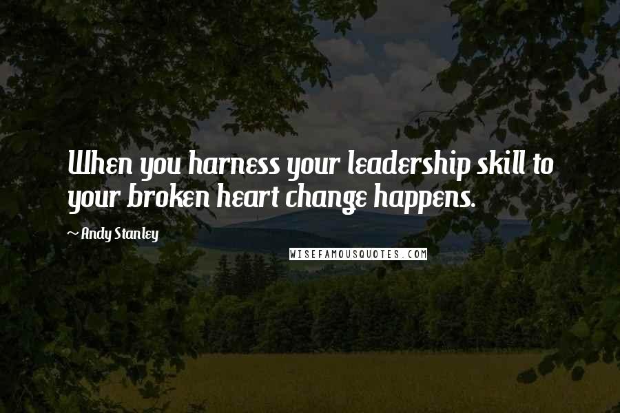 Andy Stanley Quotes: When you harness your leadership skill to your broken heart change happens.