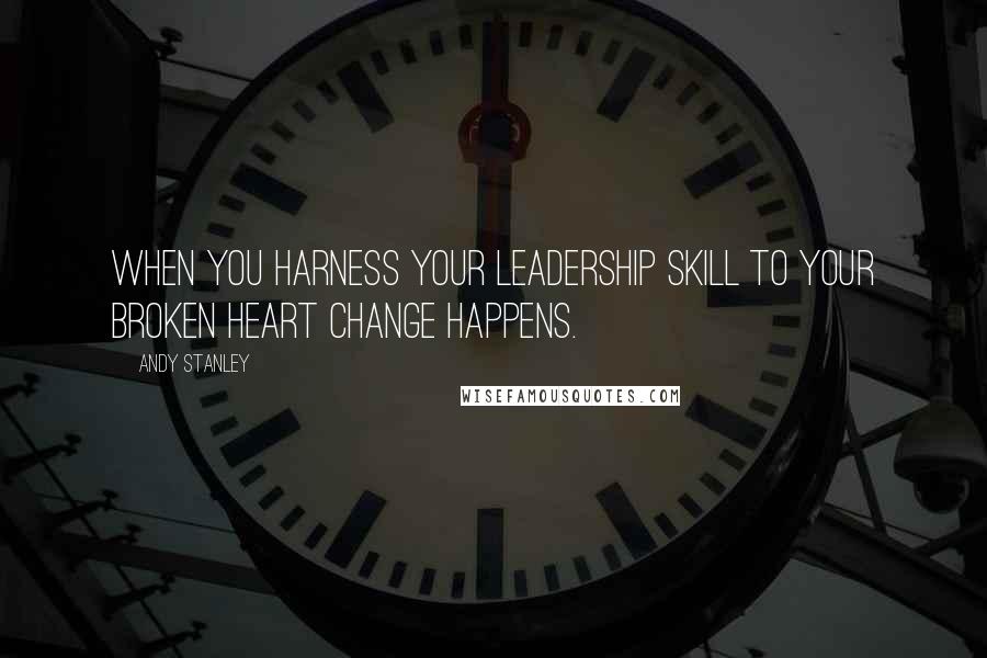 Andy Stanley Quotes: When you harness your leadership skill to your broken heart change happens.