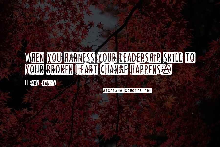 Andy Stanley Quotes: When you harness your leadership skill to your broken heart change happens.