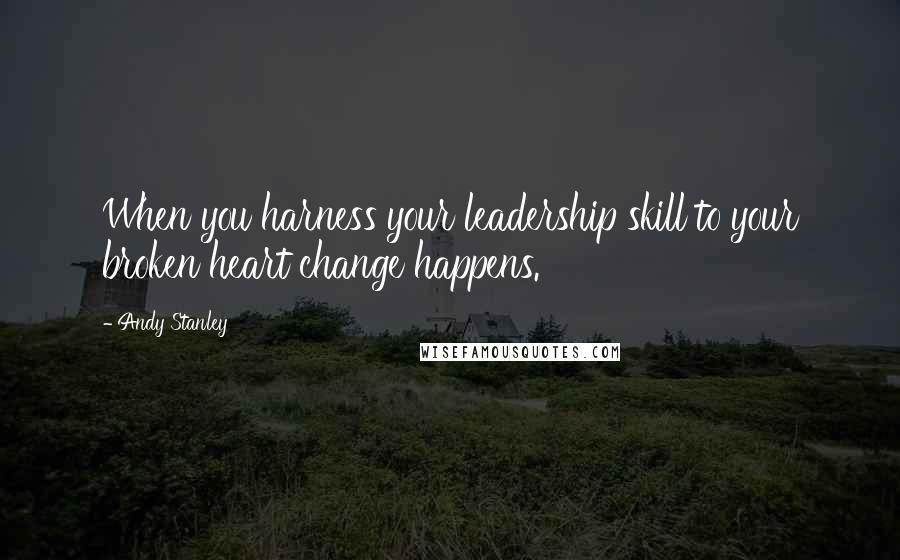 Andy Stanley Quotes: When you harness your leadership skill to your broken heart change happens.