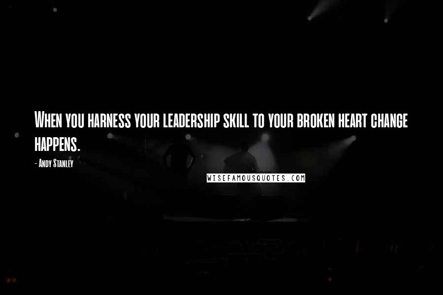 Andy Stanley Quotes: When you harness your leadership skill to your broken heart change happens.