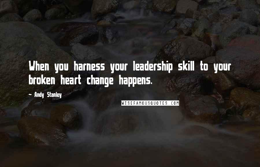 Andy Stanley Quotes: When you harness your leadership skill to your broken heart change happens.