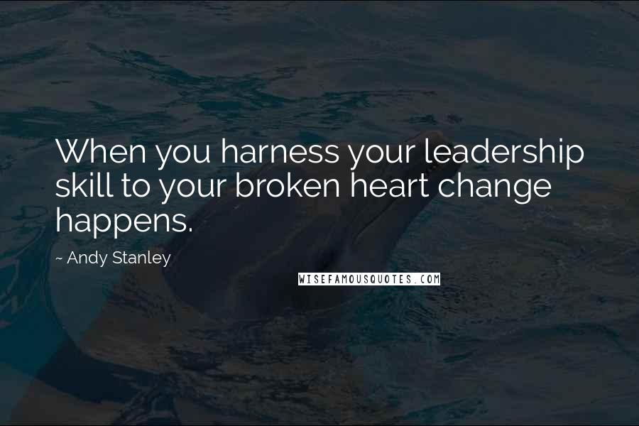 Andy Stanley Quotes: When you harness your leadership skill to your broken heart change happens.