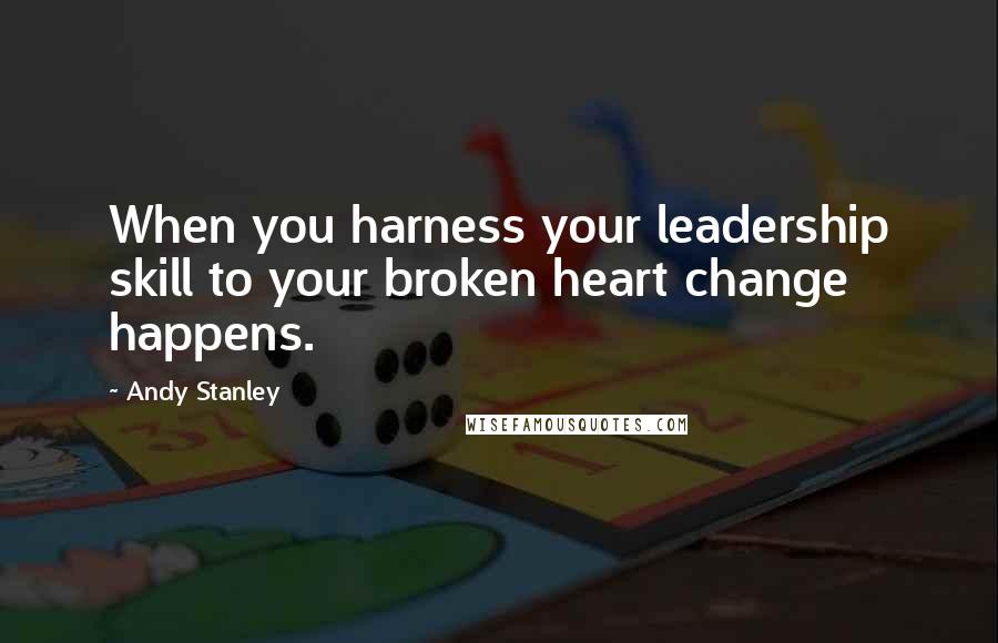 Andy Stanley Quotes: When you harness your leadership skill to your broken heart change happens.