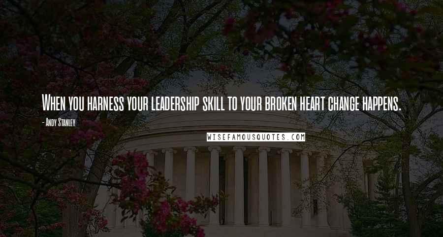 Andy Stanley Quotes: When you harness your leadership skill to your broken heart change happens.