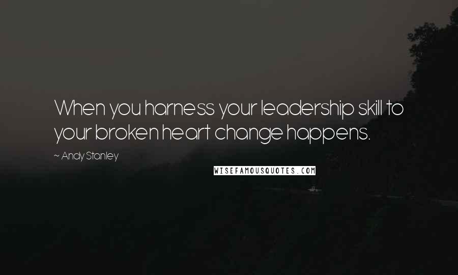 Andy Stanley Quotes: When you harness your leadership skill to your broken heart change happens.