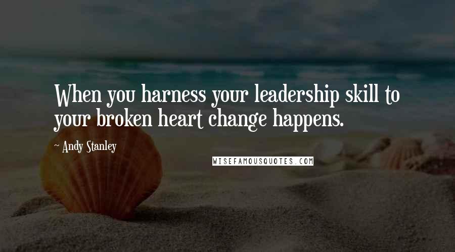 Andy Stanley Quotes: When you harness your leadership skill to your broken heart change happens.