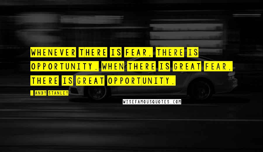 Andy Stanley Quotes: Whenever there is fear, there is opportunity. When there is great fear, there is great opportunity.