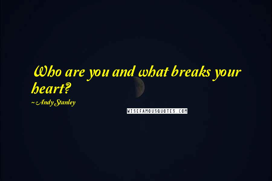 Andy Stanley Quotes: Who are you and what breaks your heart?