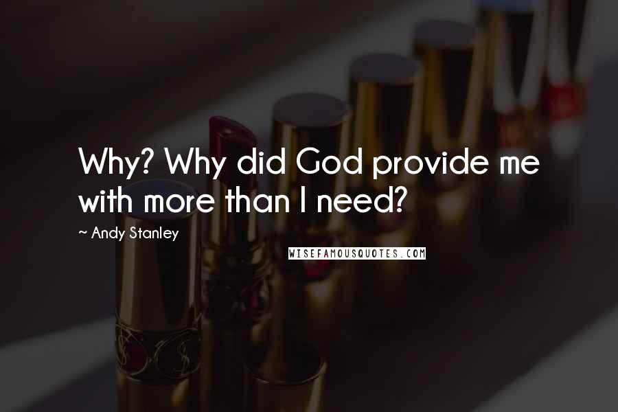 Andy Stanley Quotes: Why? Why did God provide me with more than I need?