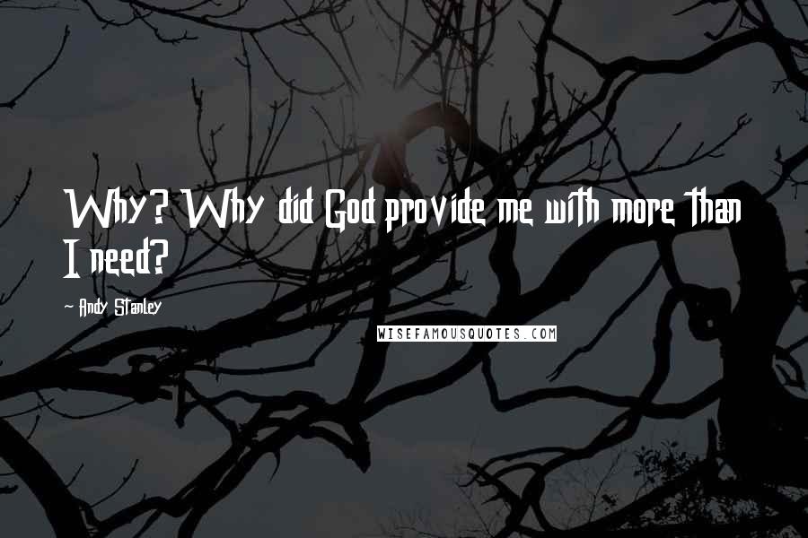 Andy Stanley Quotes: Why? Why did God provide me with more than I need?