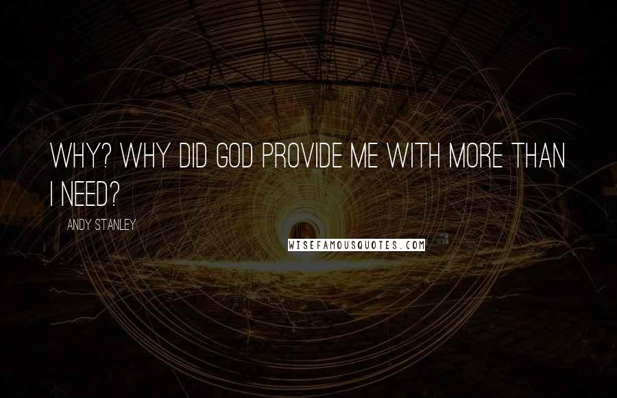 Andy Stanley Quotes: Why? Why did God provide me with more than I need?
