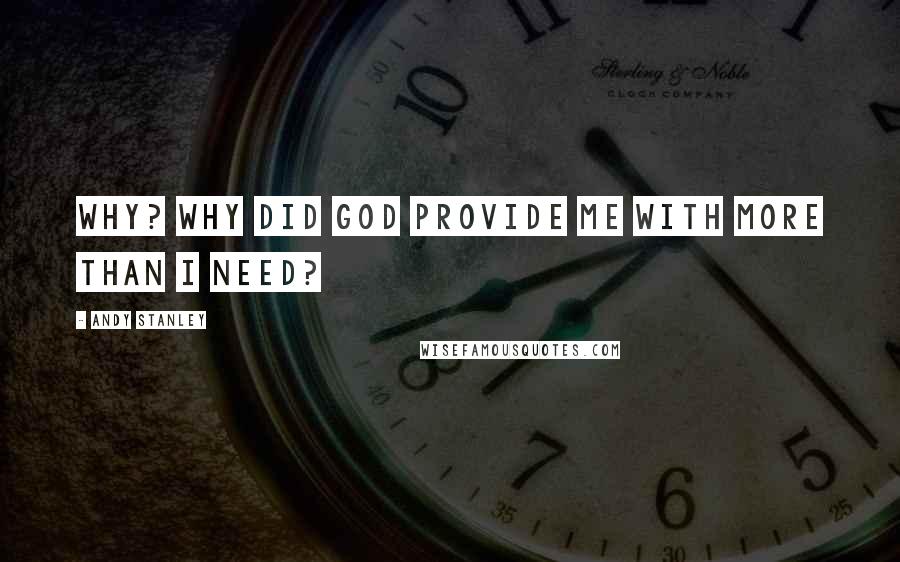 Andy Stanley Quotes: Why? Why did God provide me with more than I need?