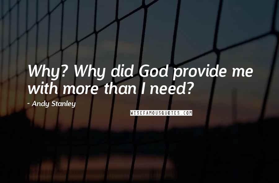 Andy Stanley Quotes: Why? Why did God provide me with more than I need?