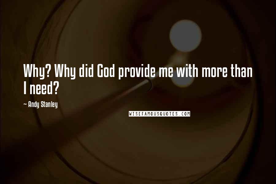 Andy Stanley Quotes: Why? Why did God provide me with more than I need?