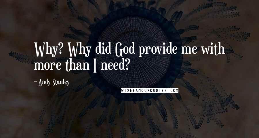 Andy Stanley Quotes: Why? Why did God provide me with more than I need?