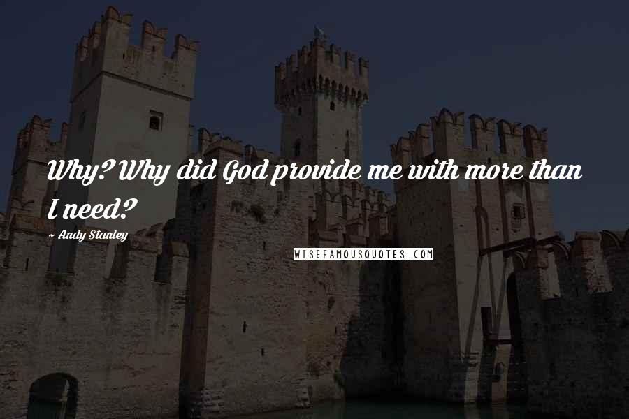 Andy Stanley Quotes: Why? Why did God provide me with more than I need?