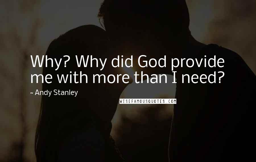 Andy Stanley Quotes: Why? Why did God provide me with more than I need?