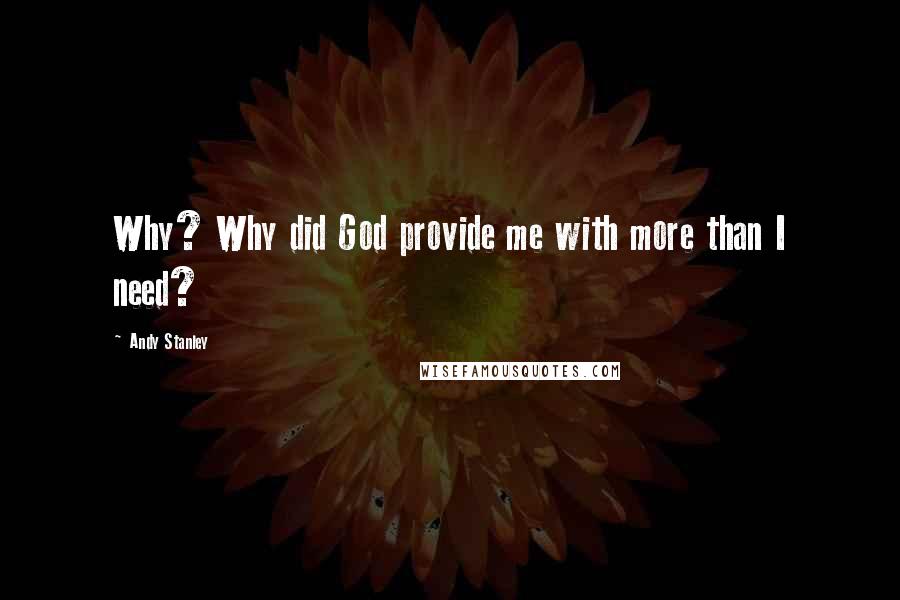 Andy Stanley Quotes: Why? Why did God provide me with more than I need?