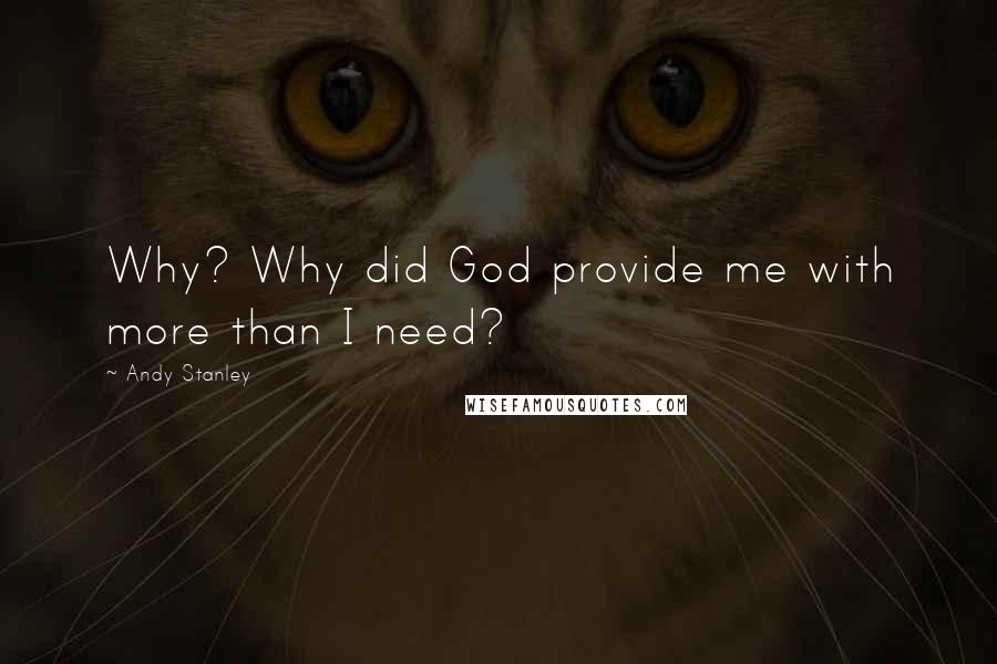 Andy Stanley Quotes: Why? Why did God provide me with more than I need?