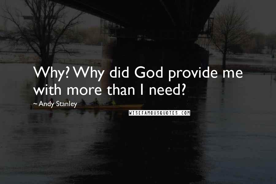 Andy Stanley Quotes: Why? Why did God provide me with more than I need?