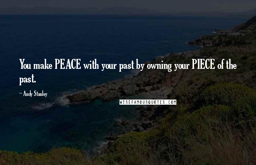 Andy Stanley Quotes: You make PEACE with your past by owning your PIECE of the past.