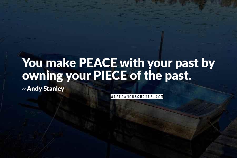 Andy Stanley Quotes: You make PEACE with your past by owning your PIECE of the past.