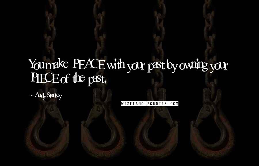 Andy Stanley Quotes: You make PEACE with your past by owning your PIECE of the past.