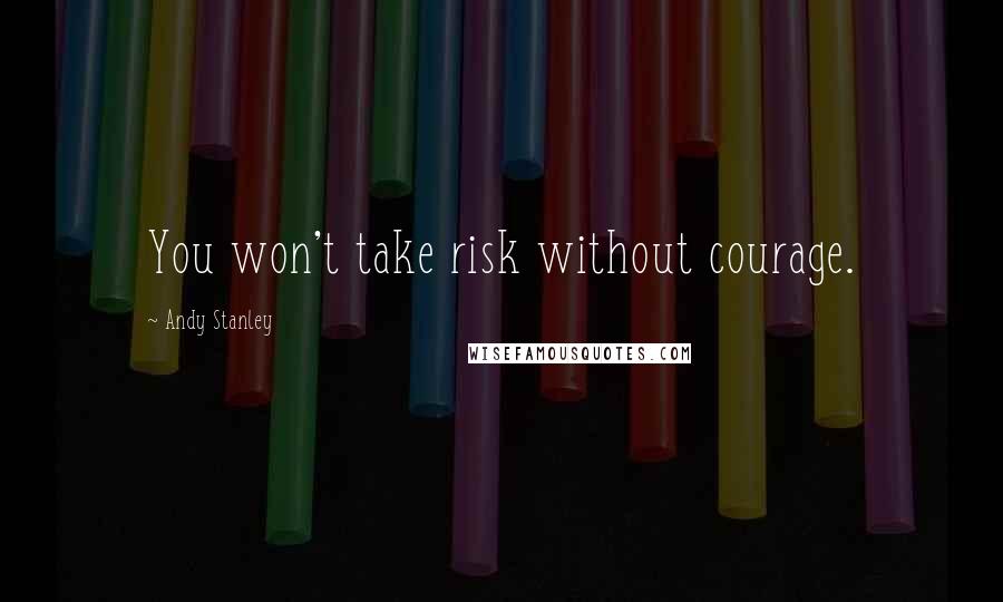 Andy Stanley Quotes: You won't take risk without courage.