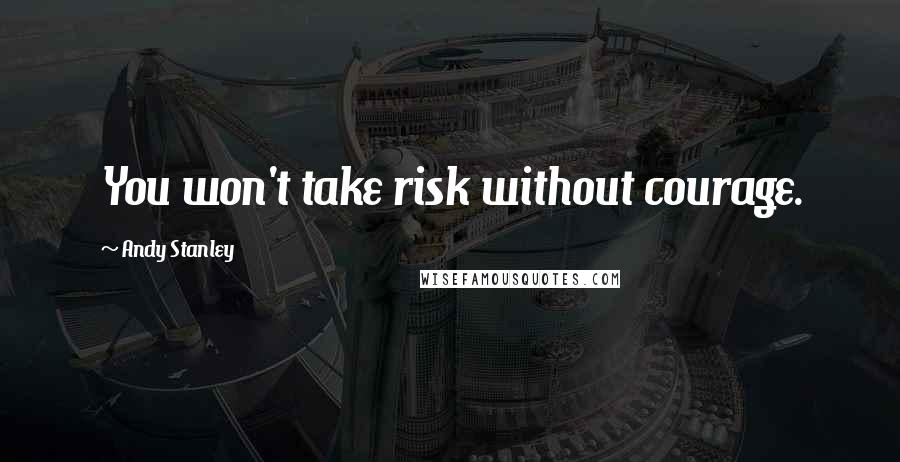 Andy Stanley Quotes: You won't take risk without courage.